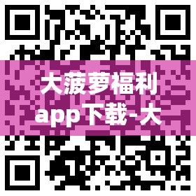 大菠萝福利app下载-大菠萝福利app公司v9.2.2官方版